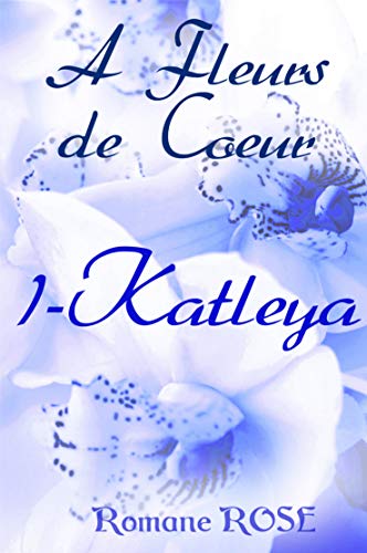 A fleurs de coeurs – tome 1 : Katleya de Romane Rose