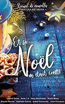 Et si Noël m’était conté : Recueil de nouvelles des Lys de mots (Laurel GEISS, ArieL I.S, Anaïs MONY, Maude PERRIER, Nathalie CALVET, Isabel KOMOREBI, Julie GIORDANO et Nelly BOUTCHOKI)